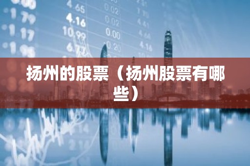 扬州的股票（扬州股票有哪些）