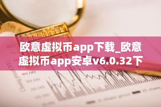 欧意虚拟币app下载_欧意虚拟币app安卓v6.0.32下载