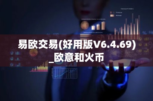 易欧交易(好用版V6.4.69)_欧意和火币