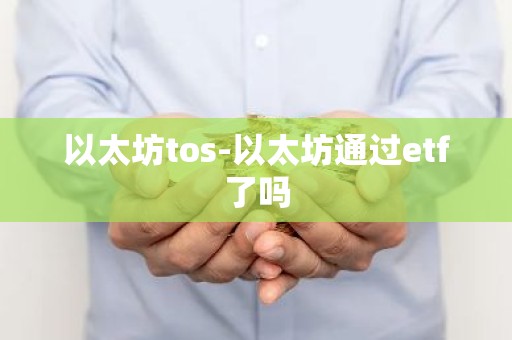 以太坊tos-以太坊通过etf了吗