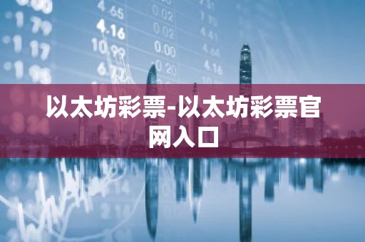 以太坊彩票-以太坊彩票官网入口