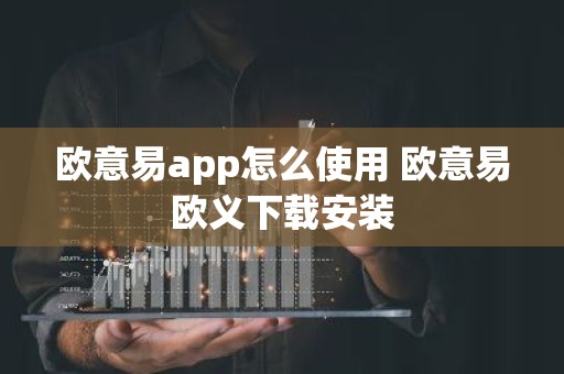 欧意易app怎么使用 欧意易欧义下载安装