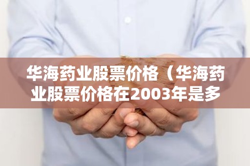 华海药业股票价格（华海药业股票价格在2003年是多少）
