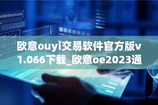 欧意ouyi交易软件官方版v1.066下载_欧意oe2023通用版下载