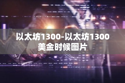 以太坊1300-以太坊1300美金时候图片