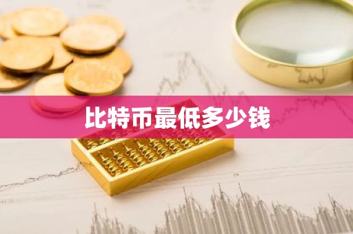 比特币最低多少钱
