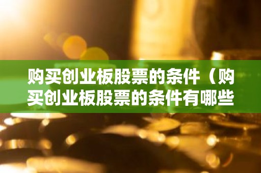 购买创业板股票的条件（购买创业板股票的条件有哪些）