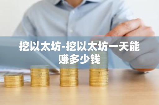 挖以太坊-挖以太坊一天能赚多少钱