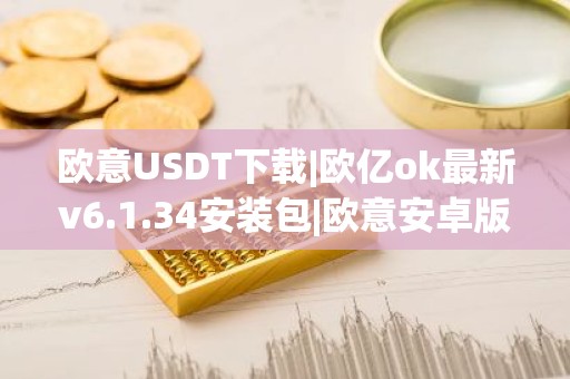欧意USDT下载|欧亿ok最新v6.1.34安装包|欧意安卓版