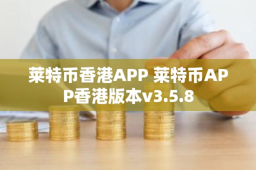 莱特币香港APP 莱特币APP香港版本v3.5.8