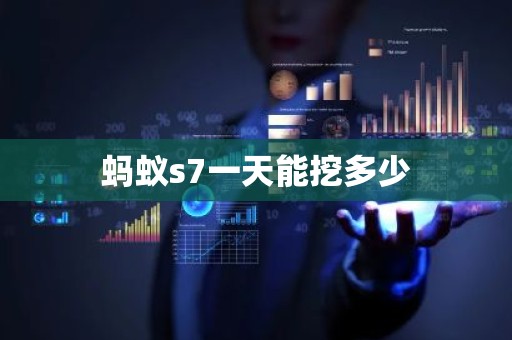 蚂蚁s7一天能挖多少