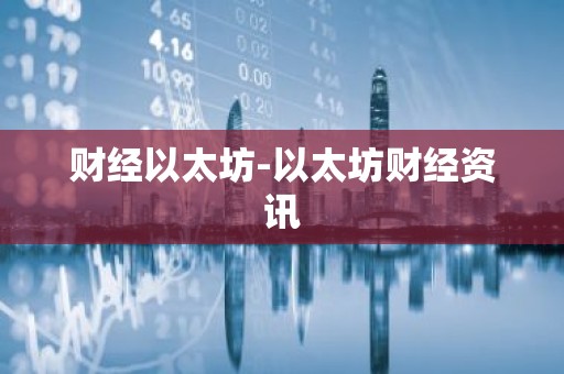 财经以太坊-以太坊财经资讯
