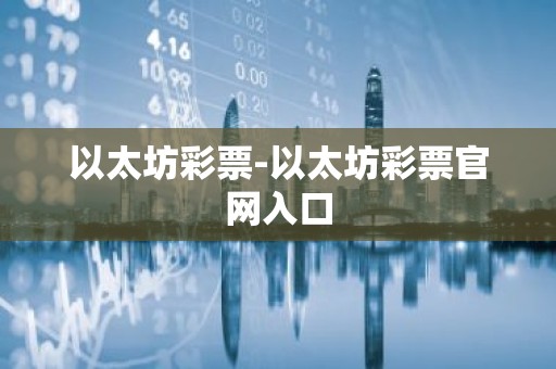 以太坊彩票-以太坊彩票官网入口