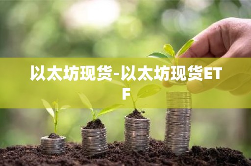 以太坊现货-以太坊现货ETF
