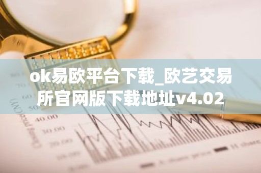 ok易欧平台下载_欧艺交易所官网版下载地址v4.02