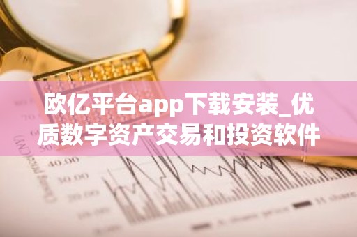 欧亿平台app下载安装_优质数字资产交易和投资软件