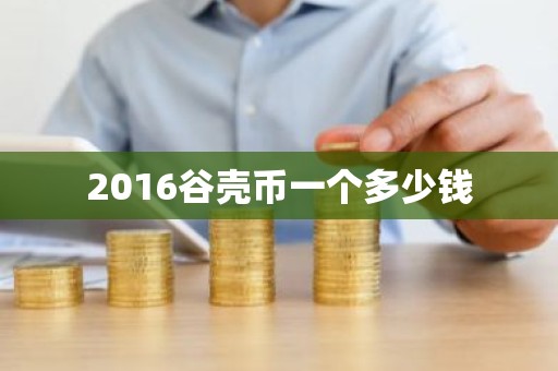 2016谷壳币一个多少钱