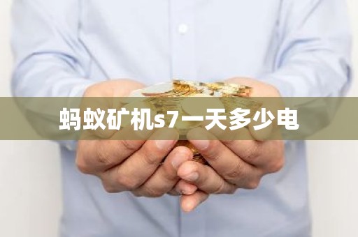 蚂蚁矿机s7一天多少电