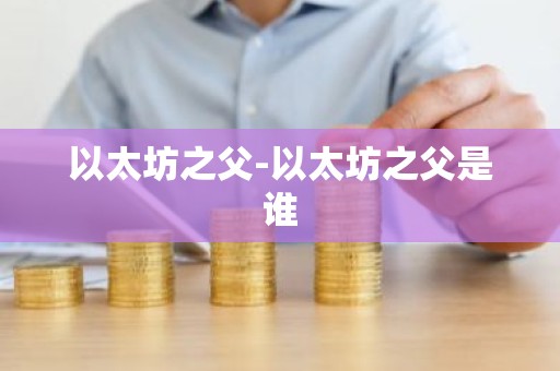 以太坊之父-以太坊之父是谁