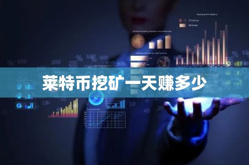莱特币挖矿一天赚多少