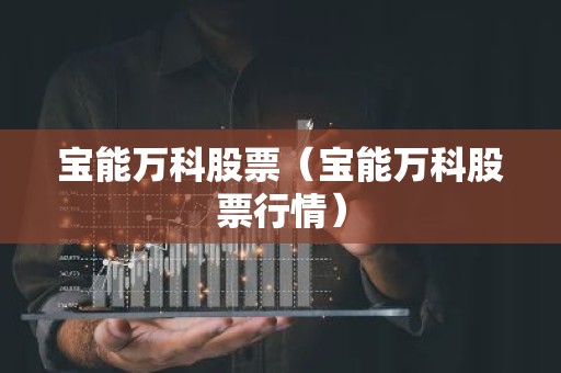 宝能万科股票（宝能万科股票行情）