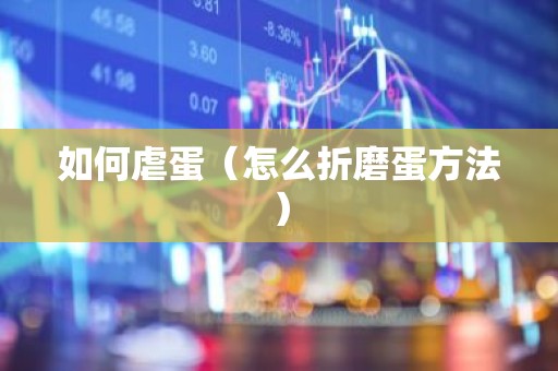 如何虐蛋（怎么折磨蛋方法）