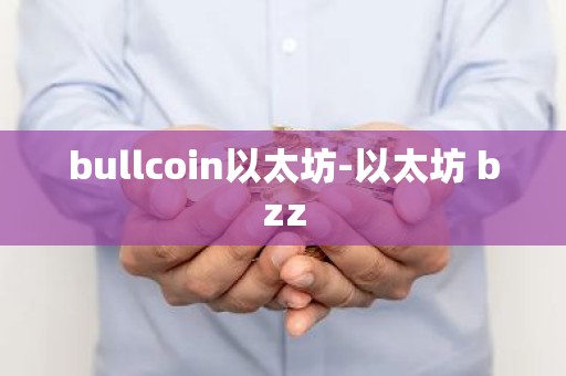 bullcoin以太坊-以太坊 bzz