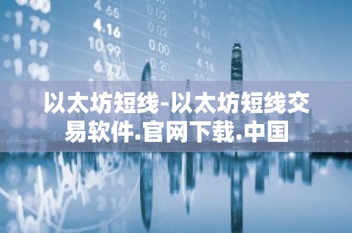 以太坊短线-以太坊短线交易软件.官网下载.中国