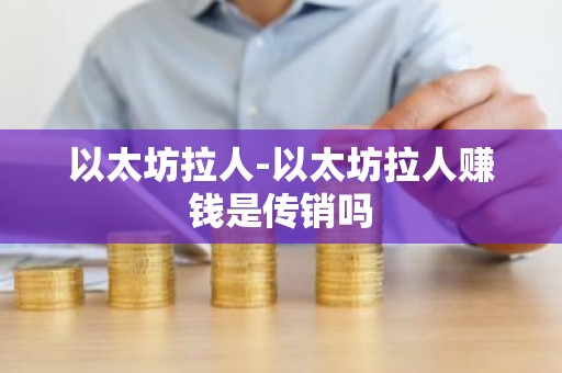 以太坊拉人-以太坊拉人赚钱是传销吗