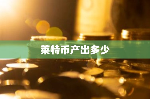 莱特币产出多少