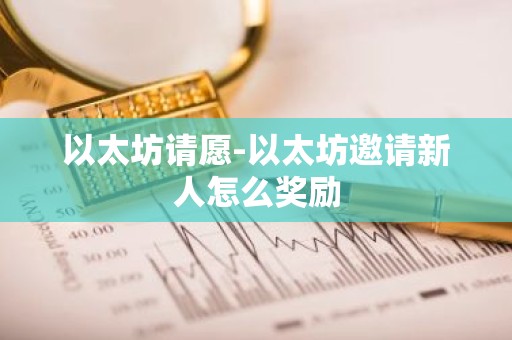 以太坊请愿-以太坊邀请新人怎么奖励