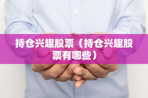 持仓兴趣股票（持仓兴趣股票有哪些）