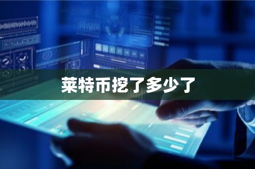 莱特币挖了多少了