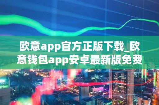 欧意app官方正版下载_欧意钱包app安卓最新版免费下载