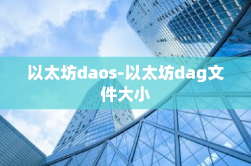 以太坊daos-以太坊dag文件大小