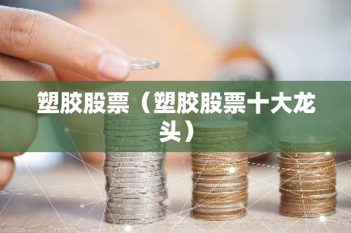 塑胶股票（塑胶股票十大龙头）