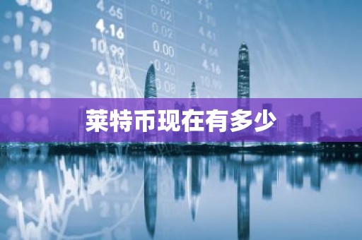 莱特币现在有多少