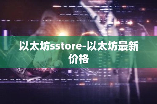以太坊sstore-以太坊最新价格