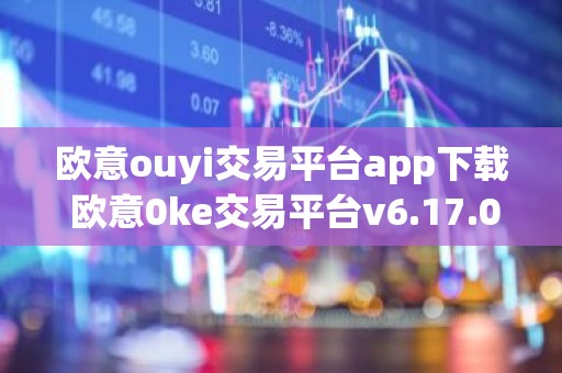 欧意ouyi交易平台app下载 欧意0ke交易平台v6.17.0最新版