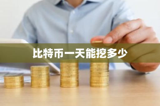 比特币一天能挖多少