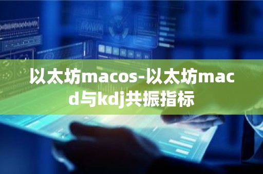 以太坊macos-以太坊macd与kdj共振指标