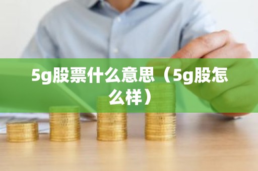 5g股票什么意思（5g股怎么样）