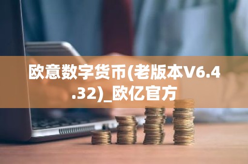 欧意数字货币(老版本V6.4.32)_欧亿官方