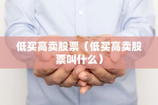 低买高卖股票（低买高卖股票叫什么）