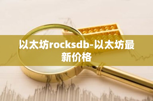 以太坊rocksdb-以太坊最新价格