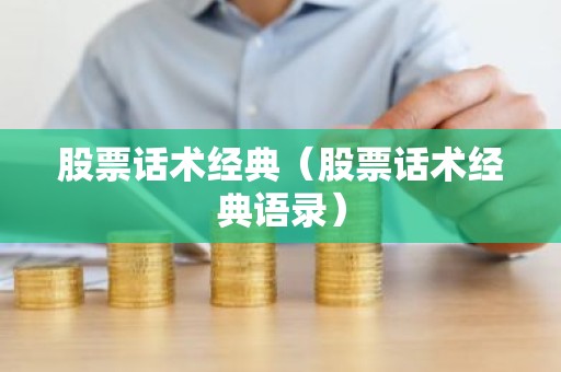 股票话术经典（股票话术经典语录）