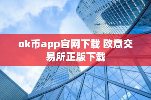 ok币app官网下载 欧意交易所正版下载