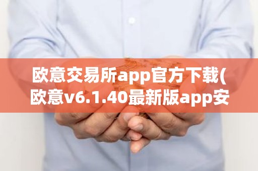 欧意交易所app官方下载(欧意v6.1.40最新版app安卓版)