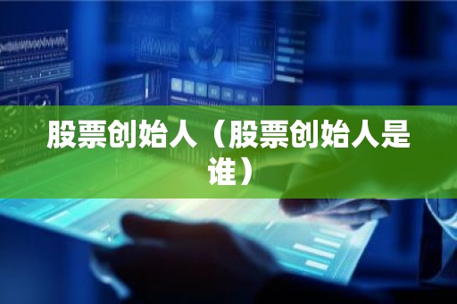 股票创始人（股票创始人是谁）