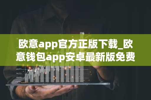 欧意app官方正版下载_欧意钱包app安卓最新版免费下载